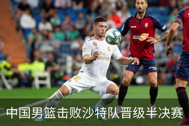 中国男篮击败沙特队晋级半决赛